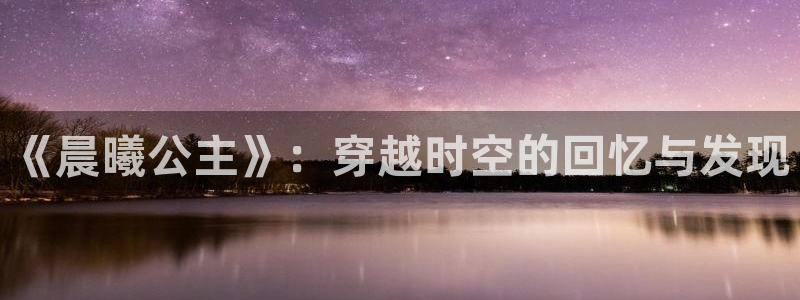 暗秋贝勒漫画(下拉式)：《晨曦公主》：穿越时空的回忆与发现